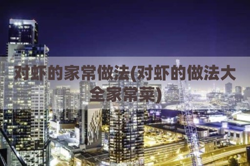 对虾的家常做法(对虾的做法大全家常菜)
