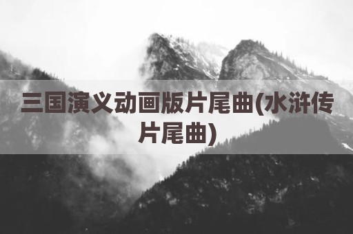 三国演义动画版片尾曲(水浒传片尾曲)