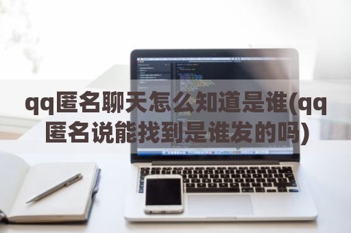 qq匿名聊天怎么知道是谁(qq匿名说能找到是谁发的吗)