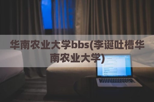 华南农业大学bbs(李诞吐槽华南农业大学)