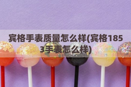 宾格手表质量怎么样(宾格1853手表怎么样)