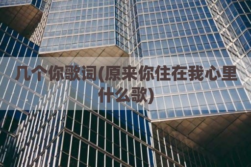 几个你歌词(原来你住在我心里什么歌)