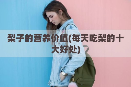 梨子的营养价值(每天吃梨的十大好处)