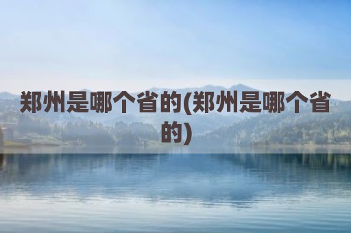 郑州是哪个省的(郑州是哪个省的)