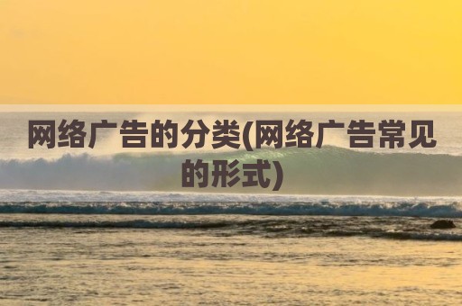 网络广告的分类(网络广告常见的形式)