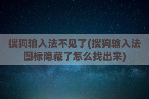 搜狗输入法不见了(搜狗输入法图标隐藏了怎么找出来)