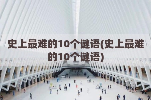 史上最难的10个谜语(史上最难的10个谜语)