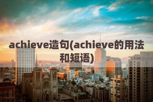 achieve造句(achieve的用法和短语)