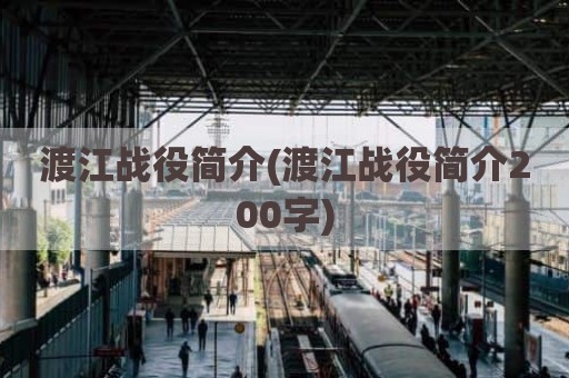 渡江战役简介(渡江战役简介200字)