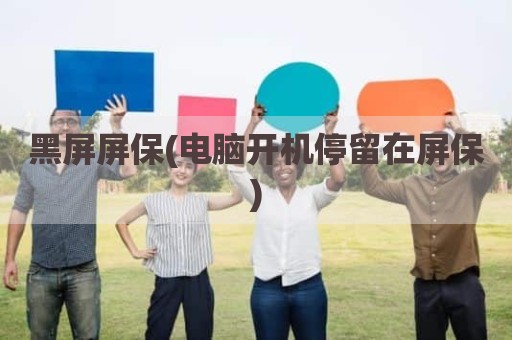 黑屏屏保(电脑开机停留在屏保)