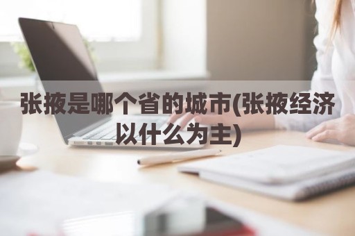 张掖是哪个省的城市(张掖经济以什么为主)