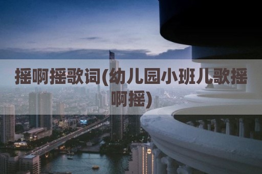 摇啊摇歌词(幼儿园小班儿歌摇啊摇)