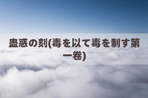 蛊惑の刻(毒を以て毒を制す第一卷)