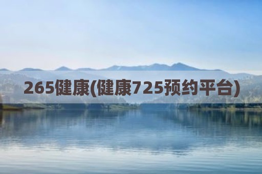 265健康(健康725预约平台)