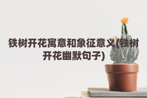 铁树开花寓意和象征意义(铁树开花幽默句子)