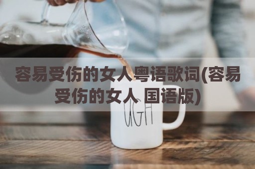 容易受伤的女人粤语歌词(容易受伤的女人 国语版)