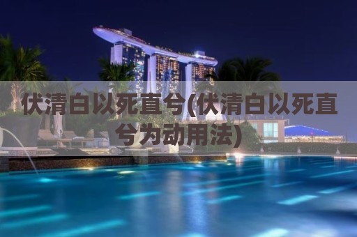 伏清白以死直兮(伏清白以死直兮为动用法)
