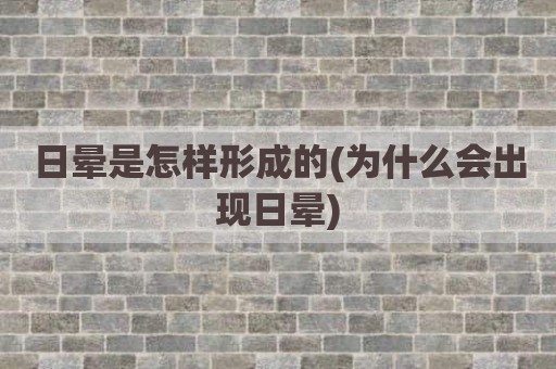 日晕是怎样形成的(为什么会出现日晕)