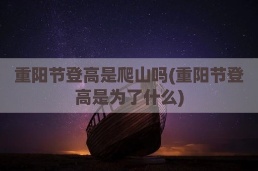 重阳节登高是爬山吗(重阳节登高是为了什么)