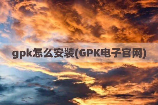 gpk怎么安装(GPK电子官网)