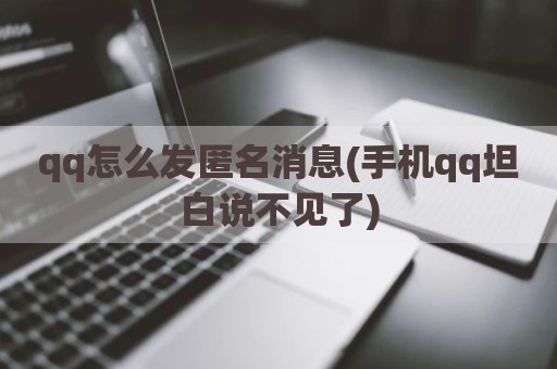 qq怎么发匿名消息(手机qq坦白说不见了)