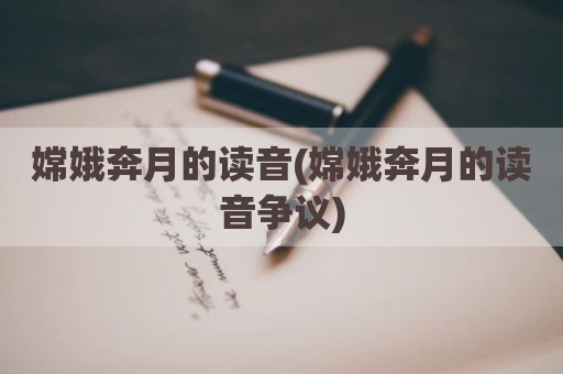 嫦娥奔月的读音(嫦娥奔月的读音争议)