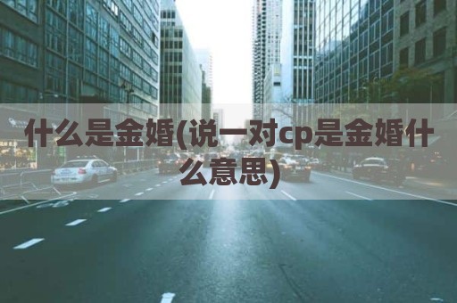 什么是金婚(说一对cp是金婚什么意思)