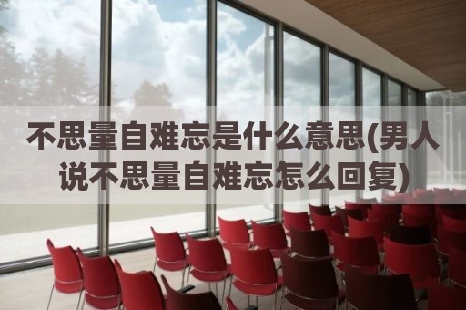 不思量自难忘是什么意思(男人说不思量自难忘怎么回复)