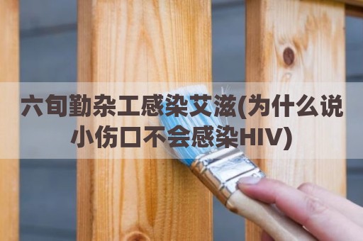 六旬勤杂工感染艾滋(为什么说小伤口不会感染HIV)