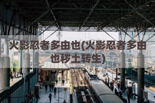 火影忍者多由也(火影忍者多由也秽土转生)