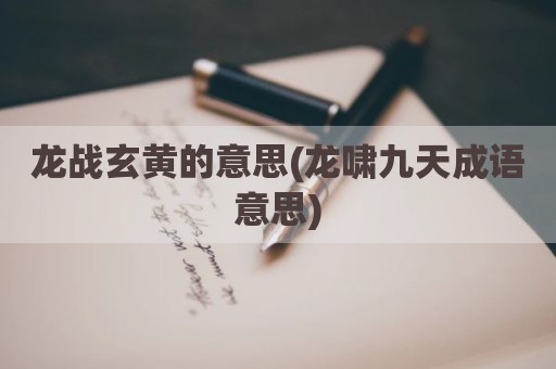 龙战玄黄的意思(龙啸九天成语意思)