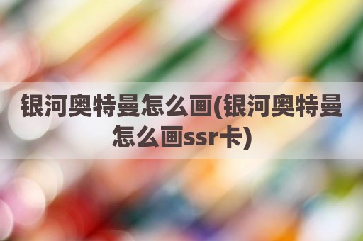 银河奥特曼怎么画(银河奥特曼怎么画ssr卡)