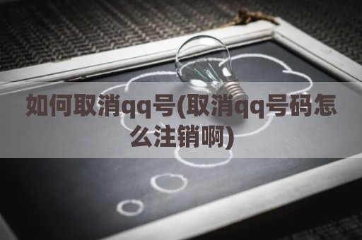 如何取消qq号(取消qq号码怎么注销啊)