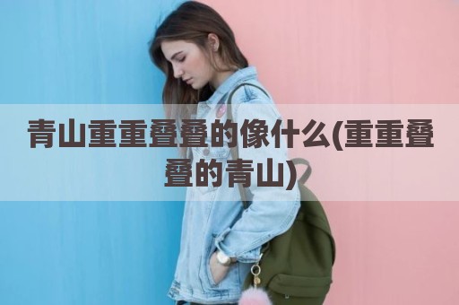 青山重重叠叠的像什么(重重叠叠的青山)
