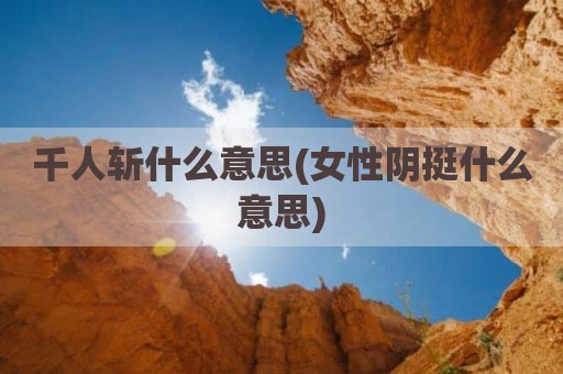 千人斩什么意思(女性阴挺什么意思)