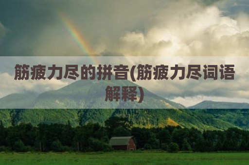 筋疲力尽的拼音(筋疲力尽词语解释)