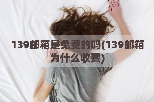 139邮箱是免费的吗(139邮箱为什么收费)