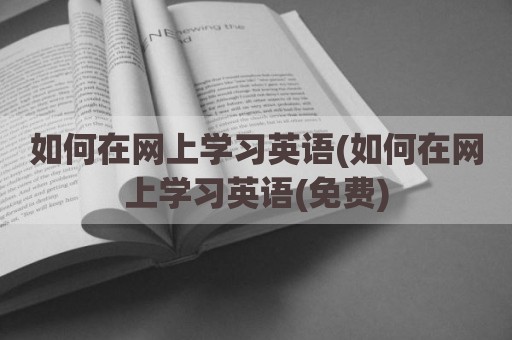 如何在网上学习英语(如何在网上学习英语(免费)