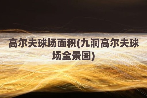 高尔夫球场面积(九洞高尔夫球场全景图)
