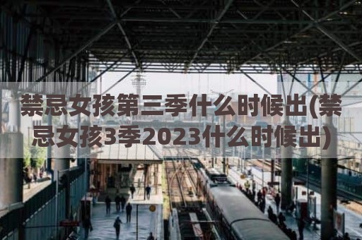 禁忌女孩第三季什么时候出(禁忌女孩3季2023什么时候出)