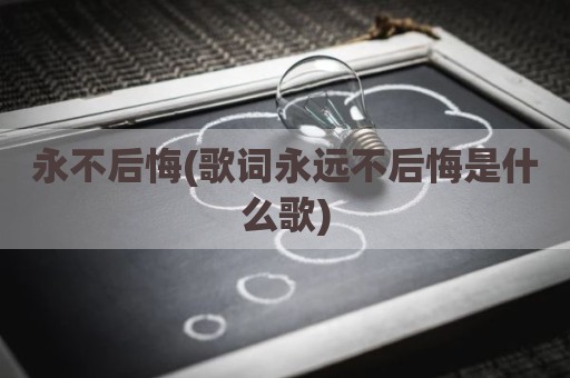 永不后悔(歌词永远不后悔是什么歌)
