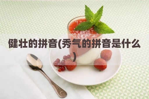 健壮的拼音(秀气的拼音是什么)