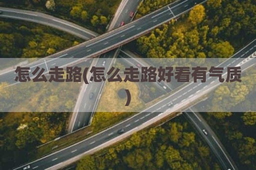 怎么走路(怎么走路好看有气质)