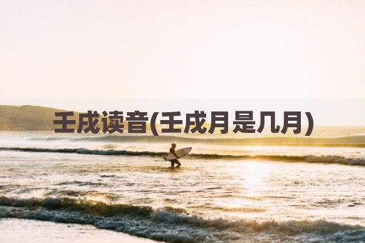 壬戌读音(壬戌月是几月)