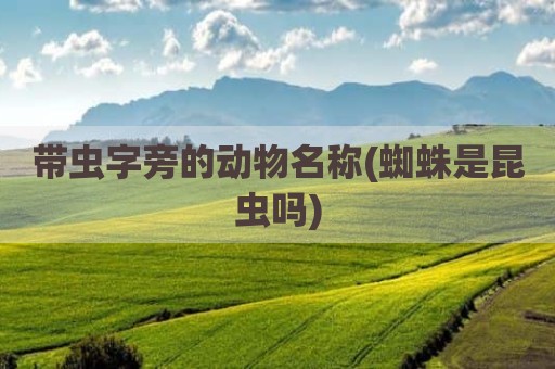 带虫字旁的动物名称(蜘蛛是昆虫吗)