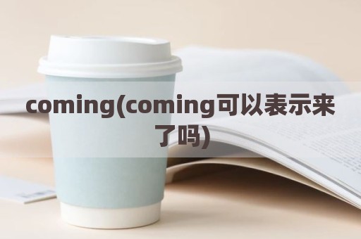 coming(coming可以表示来了吗)