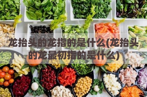 龙抬头的龙指的是什么(龙抬头的龙最初指的是什么)