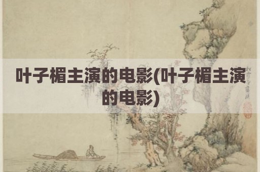 叶子楣主演的电影(叶子楣主演的电影)