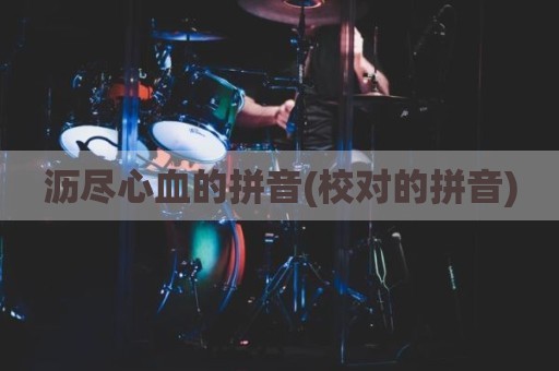 沥尽心血的拼音(校对的拼音)