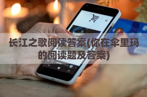 长江之歌阅读答案(你在伞里玛的阅读题及答案)